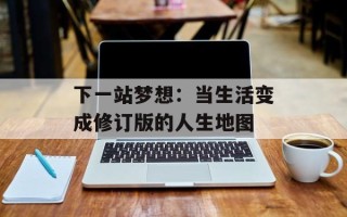 下一站梦想：当生活变成修订版的人生地图