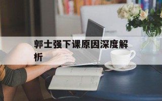 郭士强下课原因深度解析