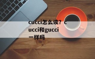 cucci怎么读？cucci和gucci一样吗