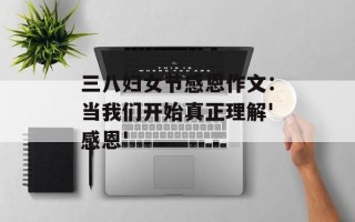 三八妇女节感恩作文：当我们开始真正理解'感恩'