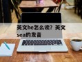 英文he怎么读？英文sea的发音