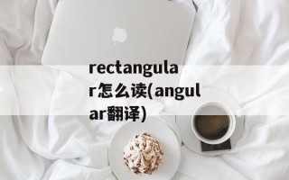 rectangular怎么读(angular翻译)