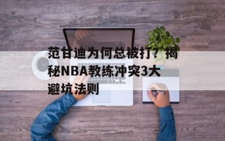 范甘迪为何总被打？揭秘NBA教练冲突3大避坑法则