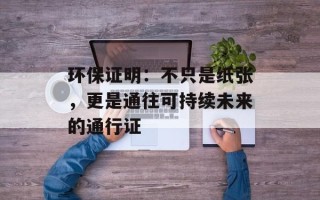 环保证明：不只是纸张，更是通往可持续未来的通行证