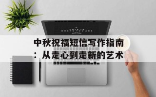 中秋祝福短信写作指南：从走心到走新的艺术