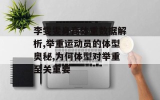 李雯雯身高体重数据解析,举重运动员的体型奥秘,为何体型对举重至关重要
