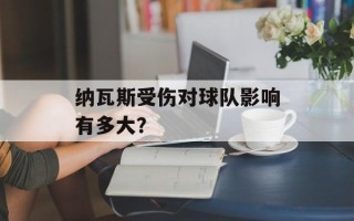 纳瓦斯受伤对球队影响有多大？