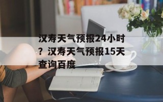 汉寿天气预报24小时？汉寿天气预报15天查询百度