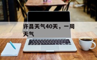 许昌天气40天，一周天气