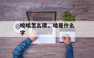 咬啮怎么读，啮是什么字