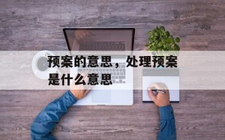 预案的意思，处理预案是什么意思