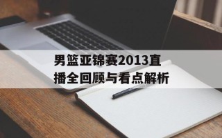 男篮亚锦赛2013直播全回顾与看点解析