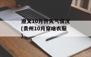 遵义10月份天气情况(贵州10月穿啥衣服)
