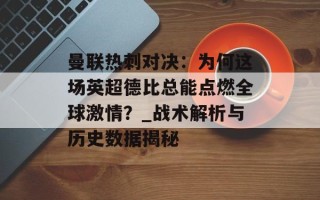 曼联热刺对决：为何这场英超德比总能点燃全球激情？_战术解析与历史数据揭秘