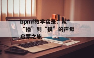 bpmf教学实录：从“播”到“摸”的声母启蒙之旅