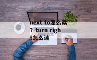 next to怎么读？turn right怎么读