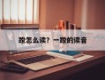 蹬怎么读？一蹬的读音