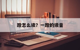 蹬怎么读？一蹬的读音