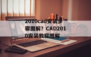 2010cad安装步骤图解？CAD2010安装教程图解