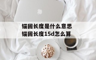锚固长度是什么意思 锚固长度15d怎么算