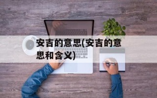 安吉的意思(安吉的意思和含义)