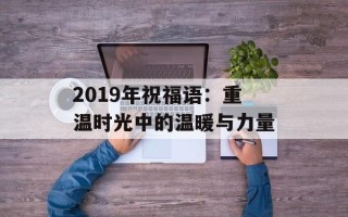 2019年祝福语：重温时光中的温暖与力量