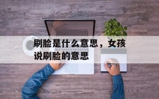 刷脸是什么意思，女孩说刷脸的意思