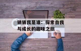 猜猜我是谁：探索自我与成长的趣味之旅