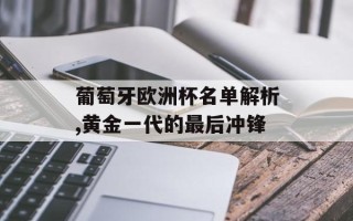 葡萄牙欧洲杯名单解析,黄金一代的最后冲锋