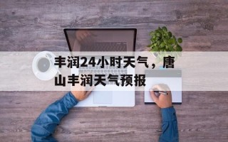 丰润24小时天气，唐山丰润天气预报