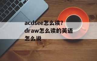 acdsee怎么读？draw怎么读的英语怎么说