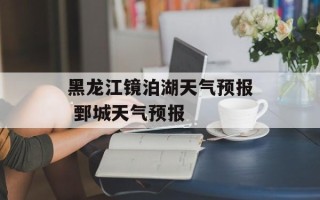 黑龙江镜泊湖天气预报 鄄城天气预报