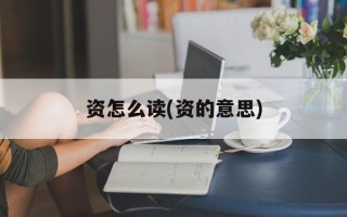资怎么读(资的意思)