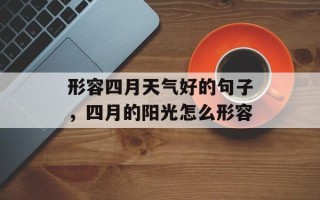 形容四月天气好的句子，四月的阳光怎么形容