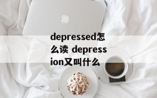 depressed怎么读 depression又叫什么