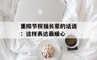重阳节祝福长辈的话语：这样表达最暖心