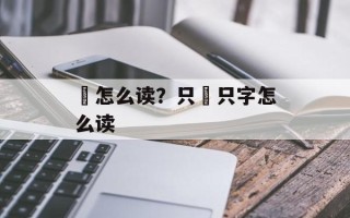 虰怎么读？只袛只字怎么读