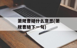萧规曹随什么意思(萧规曹随下一句)