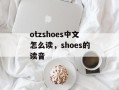otzshoes中文怎么读，shoes的读音