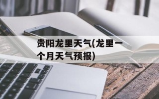 贵阳龙里天气(龙里一个月天气预报)