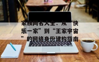 家族网名大全：从“快乐一家”到“王家宇宙”的网络身份建构指南