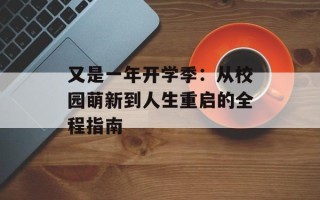 又是一年开学季：从校园萌新到人生重启的全程指南