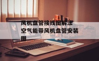 风机盘管接线图解法 空气能带风机盘管安装图