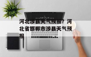 河北涉县天气预报？河北省邯郸市涉县天气预报