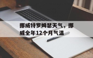挪威特罗姆瑟天气，挪威全年12个月气温