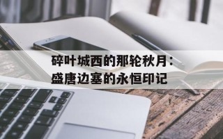 碎叶城西的那轮秋月：盛唐边塞的永恒印记