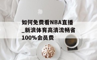 如何免费看NBA直播_新浪体育高清流畅省100%会员费