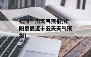 松阳一周天气预报(松阳县最近十五天天气预报)