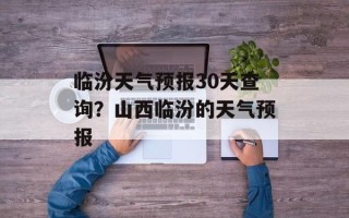 临汾天气预报30天查询？山西临汾的天气预报