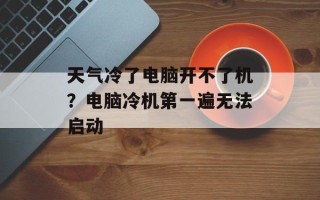 天气冷了电脑开不了机？电脑冷机第一遍无法启动
